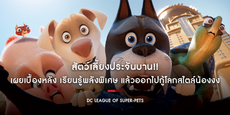 สัตว์เลี้ยงประจันบาน!! เผยเบื้องหลัง เรียนรู้พลังพิเศษ แล้วออกไปกู้โลกสไตล์น้องงง ใน “DC League of Super-Pets ขบวนการซูเปอร์เพ็ทส์”